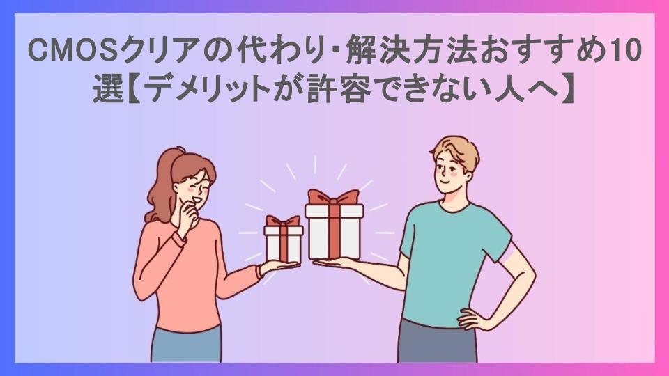 CMOSクリアの代わり・解決方法おすすめ10選【デメリットが許容できない人へ】